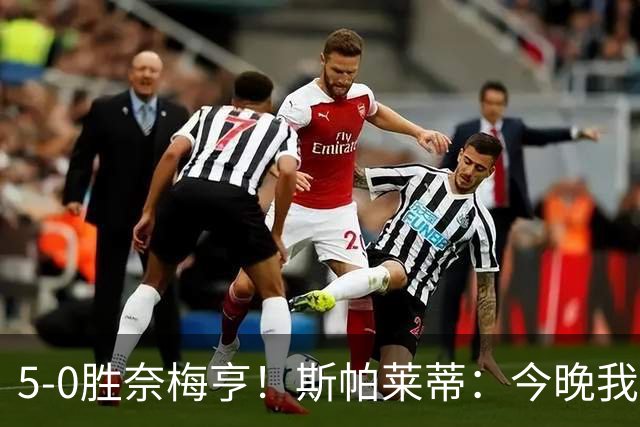 5-0胜奈梅亨！斯帕莱蒂：今晚我们用脑子踢球了，比上一场更聪明